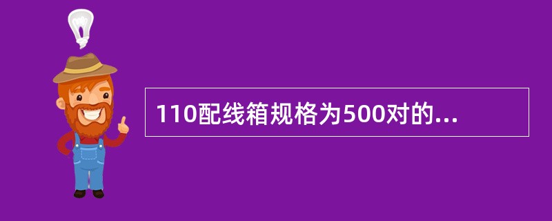 110配线箱规格为500对的高度是()。