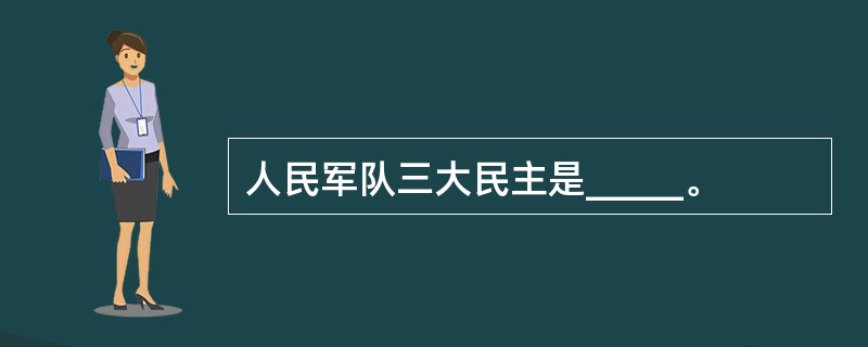 人民军队三大民主是_____。