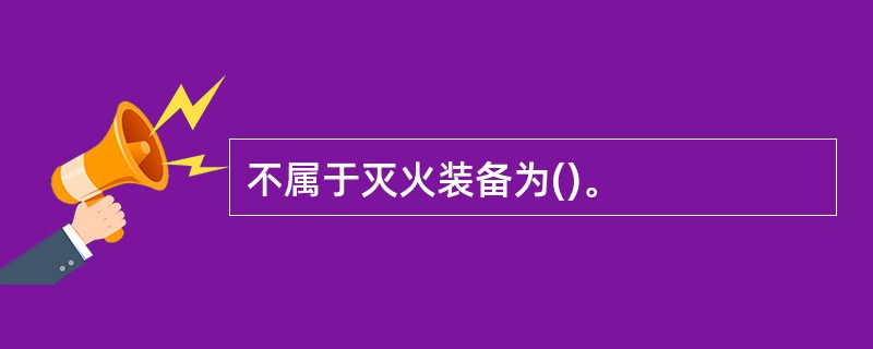 不属于灭火装备为()。