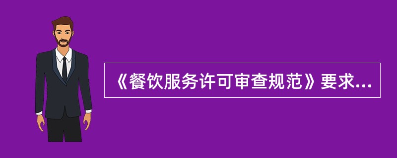 《餐饮服务许可审查规范》要求,中型餐馆,快餐店,供餐人数300人以下的学校食堂,