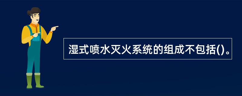 湿式喷水灭火系统的组成不包括()。