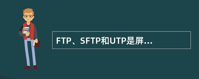 FTP、SFTP和UTP是屏蔽对绞线根据屏蔽方式的基本分类。