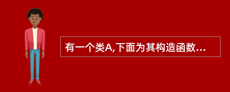 有一个类A,下面为其构造函数的声明,其中正确的是( )。