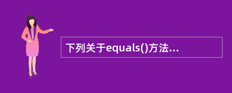 下列关于equals()方法和==运算符的说法,不正确的一个是______。