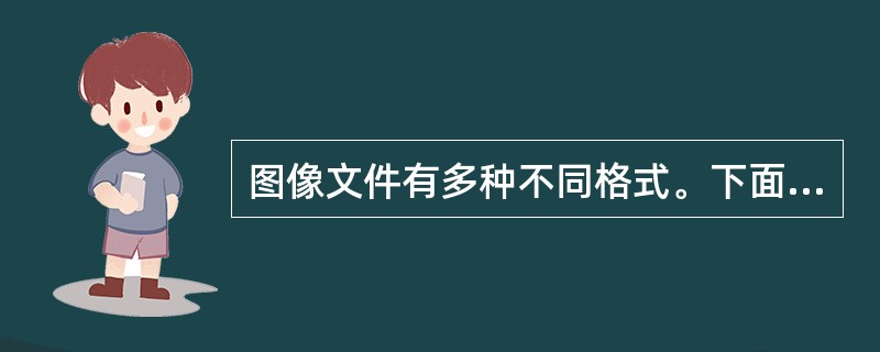 图像文件有多种不同格式。下面有关常用图像文件的叙述中,错误的是( )。