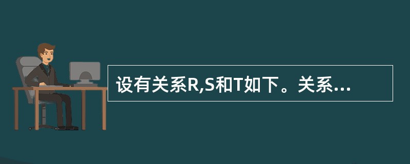 设有关系R,S和T如下。关系T由关系R和S经过(),操作得到。