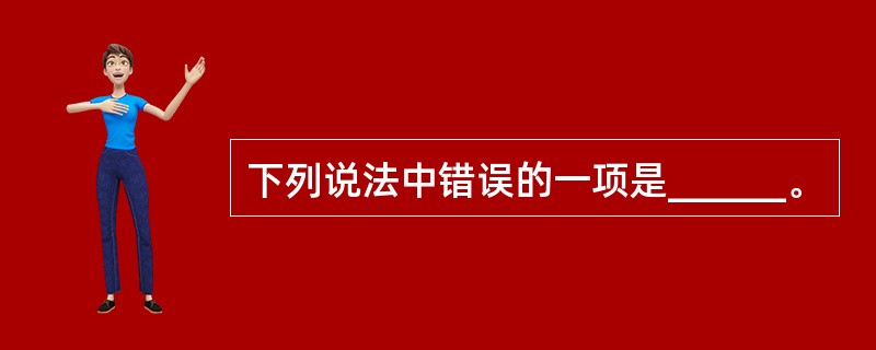 下列说法中错误的一项是______。