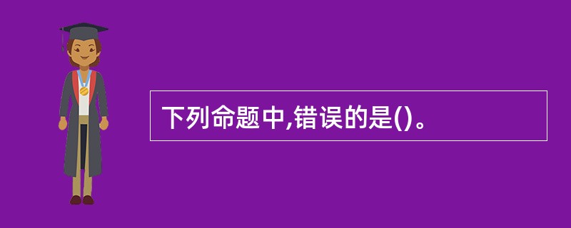 下列命题中,错误的是()。