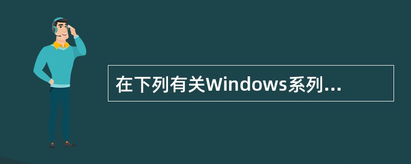 在下列有关Windows系列操作系统的叙述中,错误的是( )。