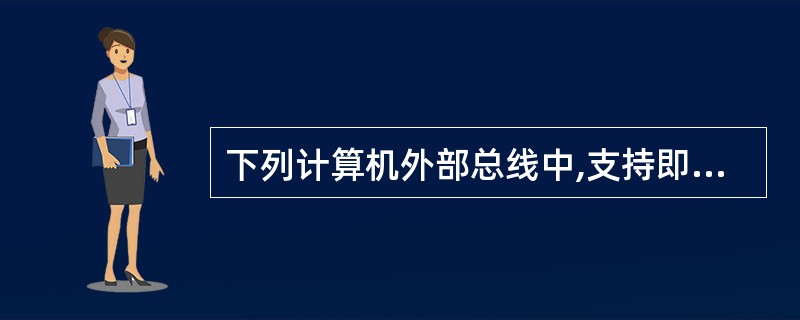 下列计算机外部总线中,支持即插即用,数据传输速率最快的总线是(9)。