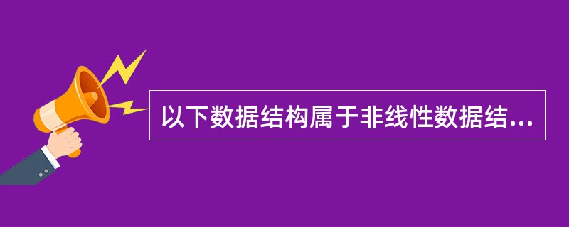 以下数据结构属于非线性数据结构的是_______。