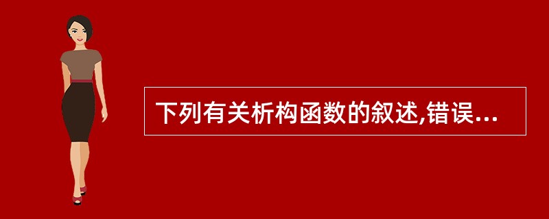 下列有关析构函数的叙述,错误的是( )。