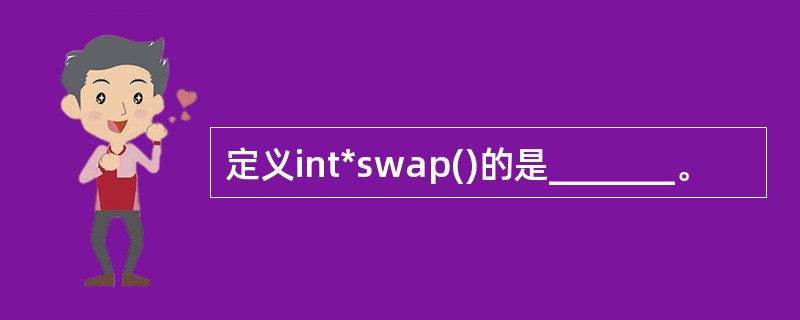 定义int*swap()的是_______。