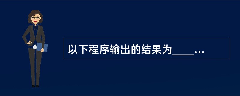 以下程序输出的结果为_______。main(){ char*alpha[6]=