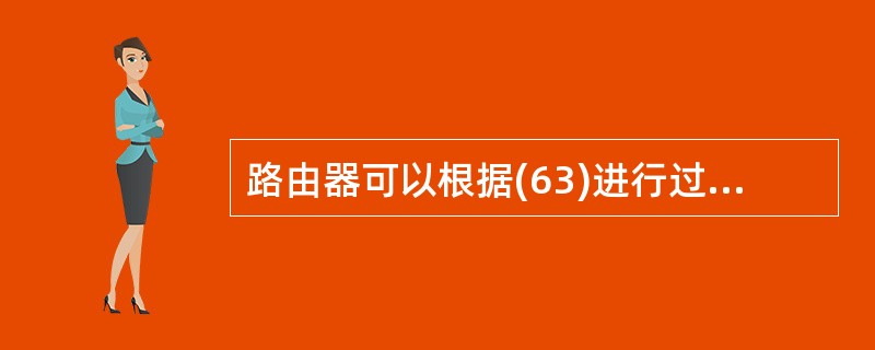 路由器可以根据(63)进行过滤,以阻止某些非法的访问。