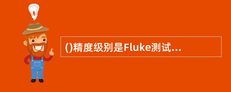 ()精度级别是Fluke测试仪最低可以达到的级别。