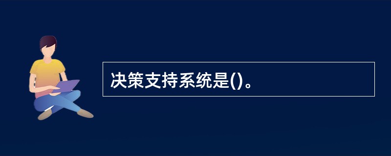 决策支持系统是()。