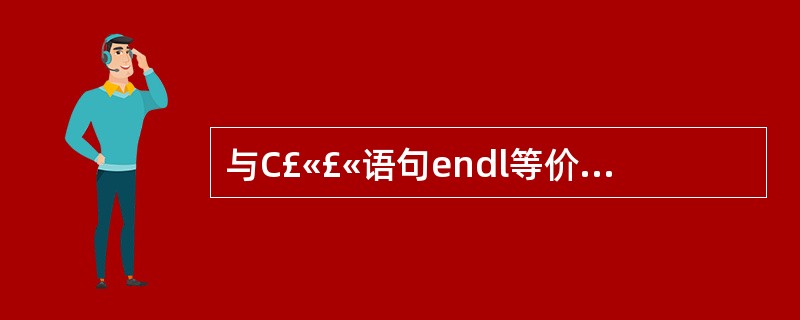 与C£«£«语句endl等价的语句是( )。