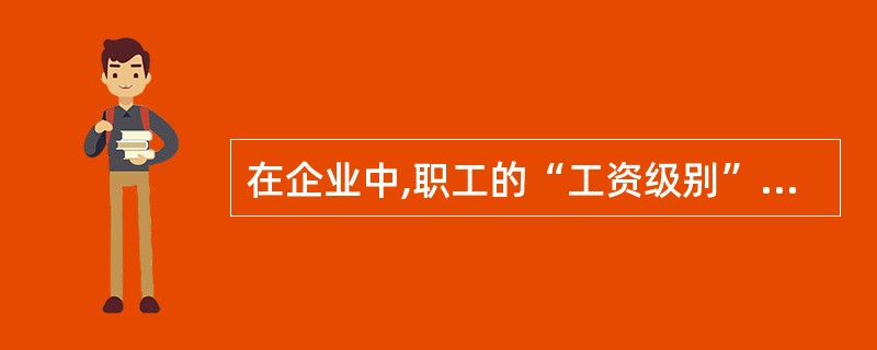 在企业中,职工的“工资级别”与职工个人“工资”的联系是()。