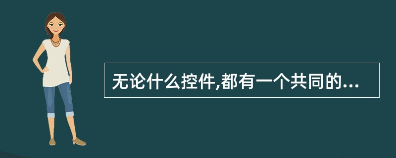 无论什么控件,都有一个共同的属性,这个属性是 ______。