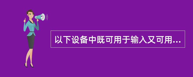 以下设备中既可用于输入又可用于输出的是()。