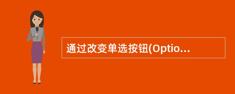 通过改变单选按钮(Option Button)控件的一属性值,可以改变单选按钮的