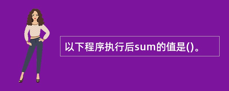 以下程序执行后sum的值是()。