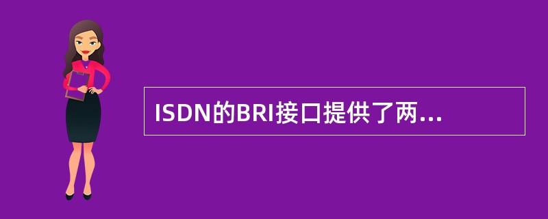 ISDN的BRI接口提供了两路B(载荷)信道和一路D(信令)信道,用户能利用的最