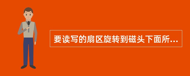 要读写的扇区旋转到磁头下面所花费的平均时间是()时间。