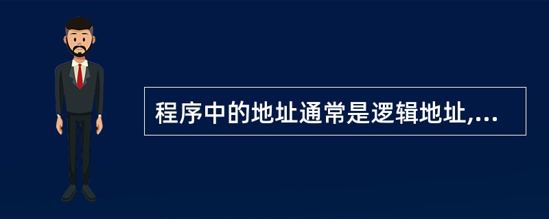 程序中的地址通常是逻辑地址,也称虚地址,它和主存的物理地址是不一致的。程序执行时