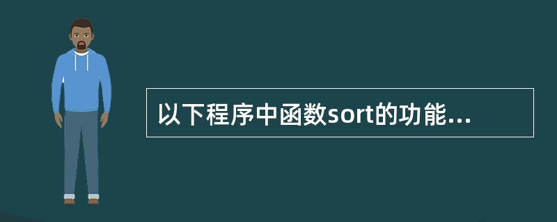 以下程序中函数sort的功能是对a所指数组中的数据进行由大到小的排序void s