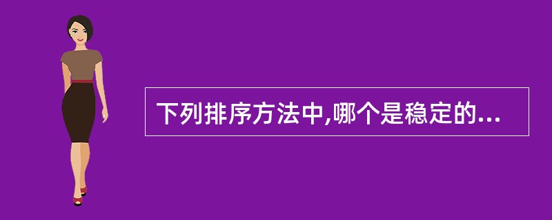 下列排序方法中,哪个是稳定的排序方法?()