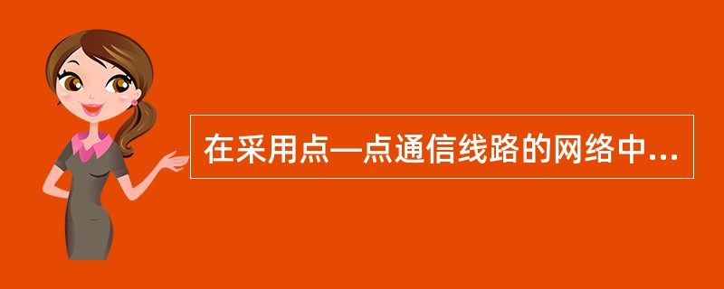 在采用点—点通信线路的网络中,由于连接多台计算机之间的线路结构复杂,因此确定分组