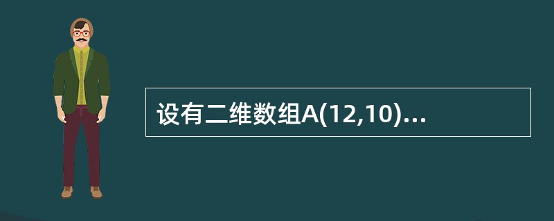 设有二维数组A(12,10),其每个元素占4个字节,数据按列优先顺序存储,第一个