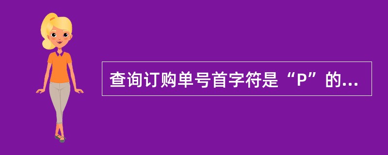 查询订购单号首字符是“P”的订单信息,应该使用命令