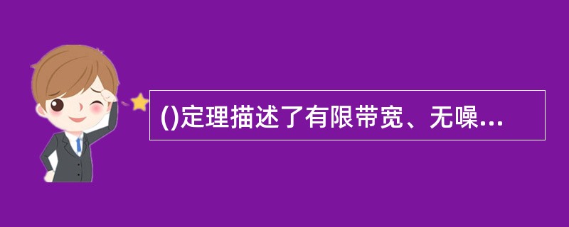 ()定理描述了有限带宽、无噪声信道的最大数据传输速率与信道带宽的关系。