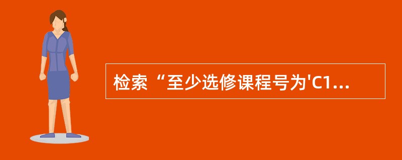 检索“至少选修课程号为'C1'的学生姓名(SNAME)”的SQL语句是