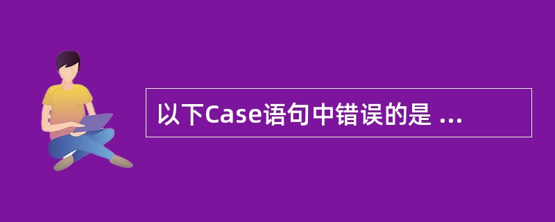 以下Case语句中错误的是 ______ 。