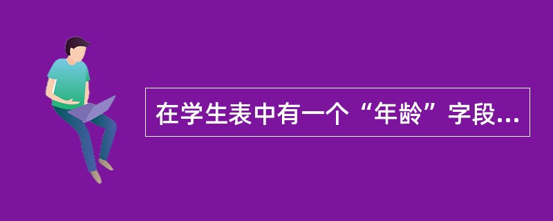 在学生表中有一个“年龄”字段,数据类型定义为数字数据类型,并且在字段属性的有效性