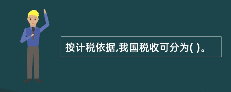 按计税依据,我国税收可分为( )。