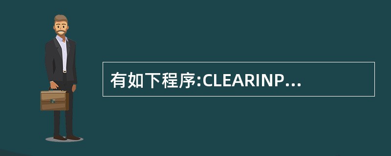 有如下程序:CLEARINPUT“请输入数值:”TO AIF A=10 S=10