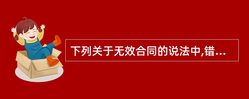 下列关于无效合同的说法中,错误的是( )