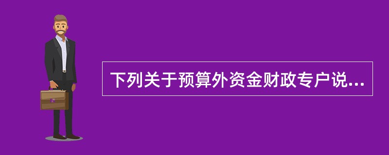 下列关于预算外资金财政专户说法中不正确的是( )。