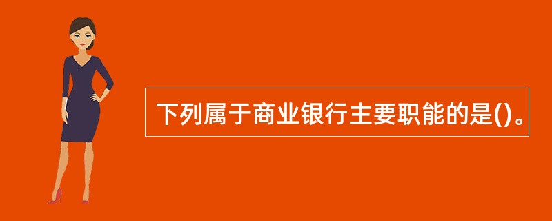 下列属于商业银行主要职能的是()。