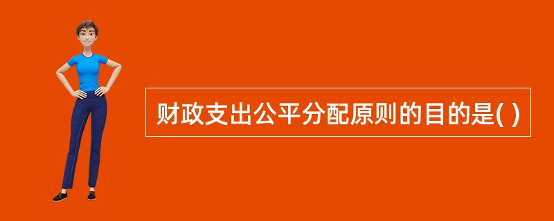 财政支出公平分配原则的目的是( )