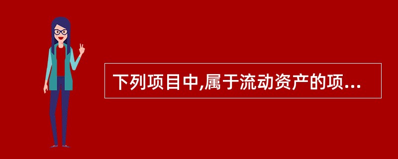 下列项目中,属于流动资产的项目有( )。