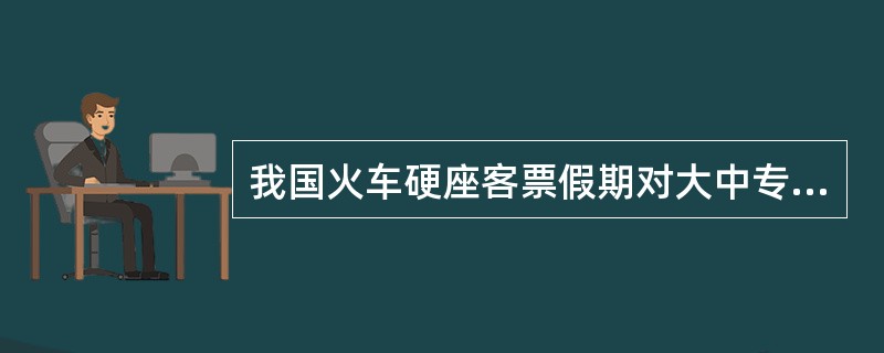 我国火车硬座客票假期对大中专学生回家和返校的优惠票价属于( )