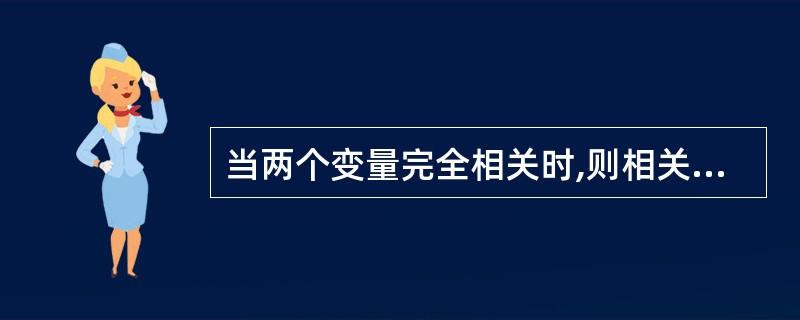 当两个变量完全相关时,则相关系数为( )。