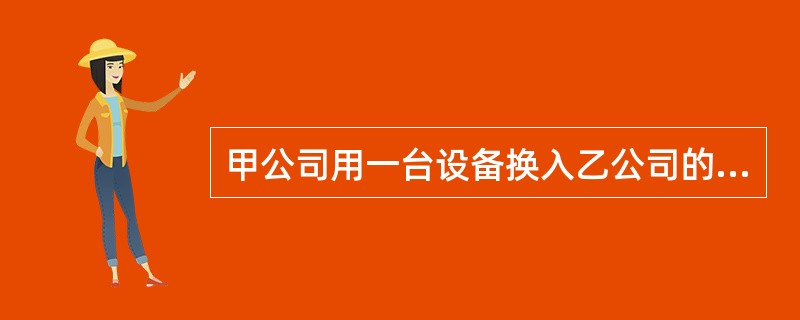 甲公司用一台设备换入乙公司的一项专利权,设备的账面原价为15万元,已计提折旧为4