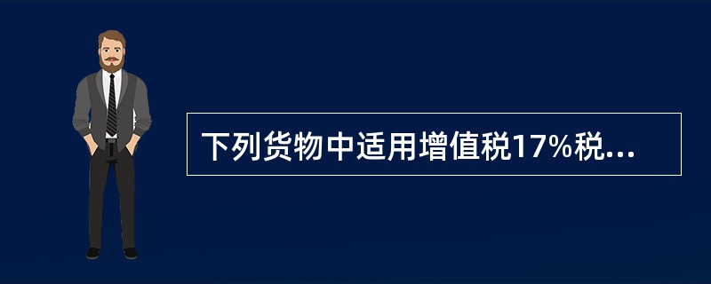 下列货物中适用增值税17%税率的是( )。